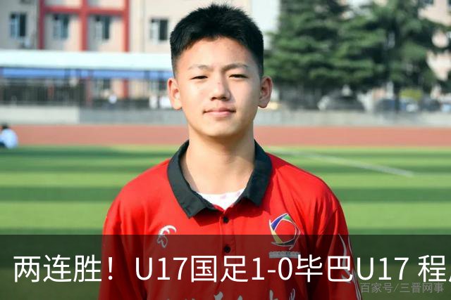 两连胜！U17国足1-0毕巴U17 程晟涵连场头球破门制胜赵松源中楣