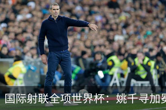 国际射联全项世界杯：姚千寻加冕“双冠王”