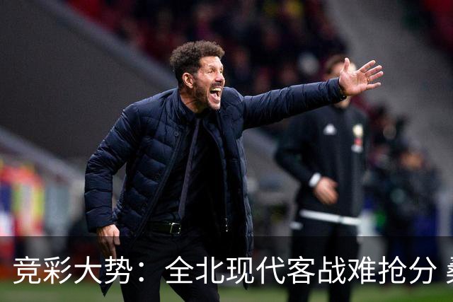 竞彩大势：全北现代客战难抢分 桑托斯大胜可期
